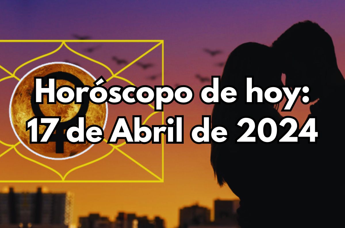 Horóscopo de hoy: Miércoles 17 de Abril de 2024
